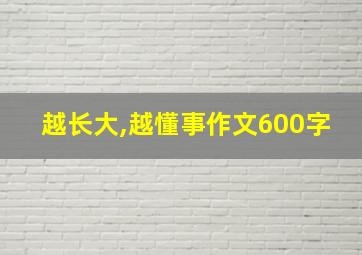 越长大,越懂事作文600字