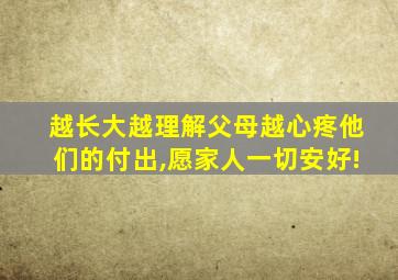 越长大越理解父母越心疼他们的付出,愿家人一切安好!