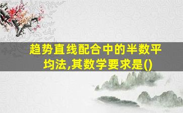 趋势直线配合中的半数平均法,其数学要求是()