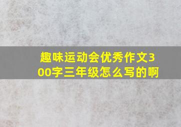 趣味运动会优秀作文300字三年级怎么写的啊