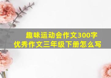 趣味运动会作文300字优秀作文三年级下册怎么写