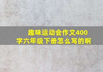 趣味运动会作文400字六年级下册怎么写的啊