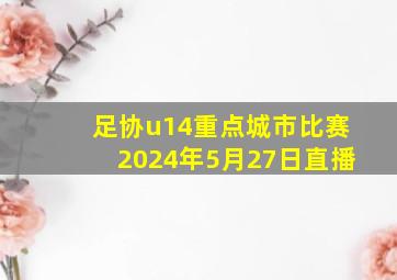 足协u14重点城市比赛2024年5月27日直播