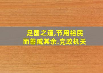 足国之道,节用裕民而善臧其余.党政机关