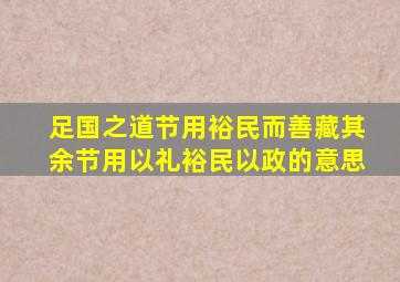 足国之道节用裕民而善藏其余节用以礼裕民以政的意思