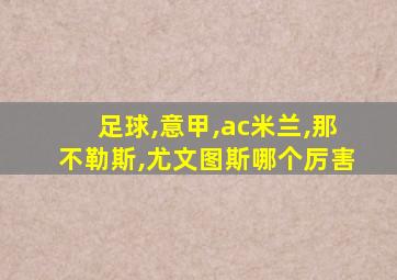 足球,意甲,ac米兰,那不勒斯,尤文图斯哪个厉害