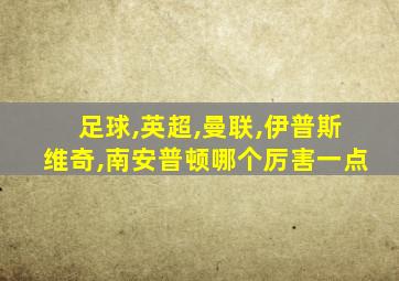 足球,英超,曼联,伊普斯维奇,南安普顿哪个厉害一点