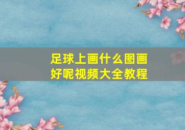 足球上画什么图画好呢视频大全教程