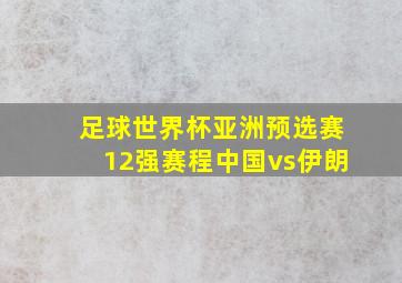 足球世界杯亚洲预选赛12强赛程中国vs伊朗