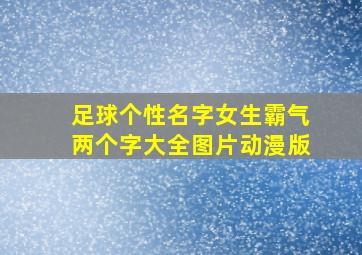 足球个性名字女生霸气两个字大全图片动漫版