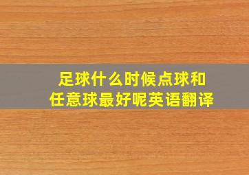 足球什么时候点球和任意球最好呢英语翻译