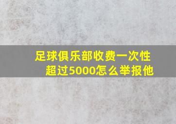 足球俱乐部收费一次性超过5000怎么举报他