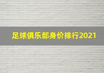 足球俱乐部身价排行2021