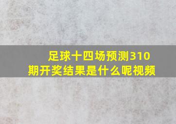 足球十四场预测310期开奖结果是什么呢视频