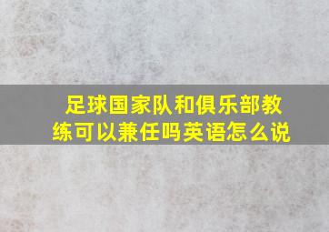 足球国家队和俱乐部教练可以兼任吗英语怎么说