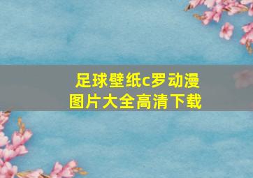 足球壁纸c罗动漫图片大全高清下载