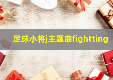 足球小将j主题曲fightting