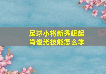 足球小将新秀崛起肖俊光技能怎么学