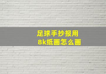 足球手抄报用8k纸画怎么画