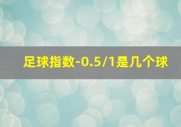 足球指数-0.5/1是几个球