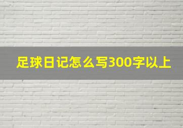 足球日记怎么写300字以上