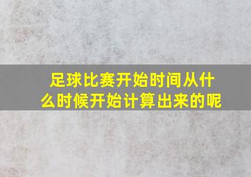 足球比赛开始时间从什么时候开始计算出来的呢