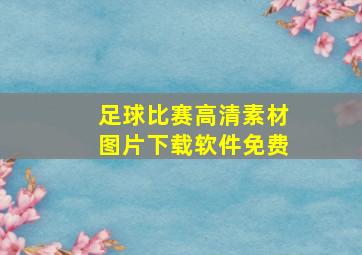 足球比赛高清素材图片下载软件免费