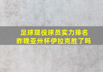 足球现役球员实力排名昨晚亚卅杯伊拉克胜了吗