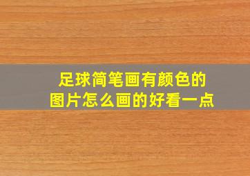 足球简笔画有颜色的图片怎么画的好看一点