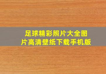 足球精彩照片大全图片高清壁纸下载手机版