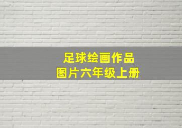 足球绘画作品图片六年级上册