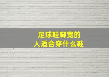 足球鞋脚宽的人适合穿什么鞋