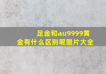 足金和au9999黄金有什么区别呢图片大全