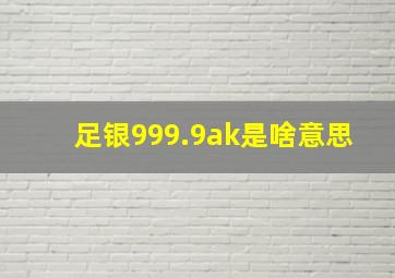 足银999.9ak是啥意思