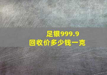 足银999.9回收价多少钱一克