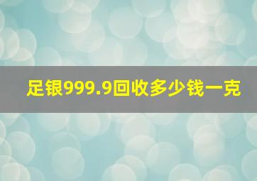 足银999.9回收多少钱一克