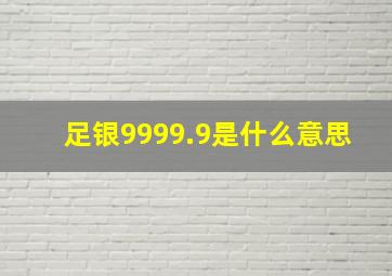 足银9999.9是什么意思