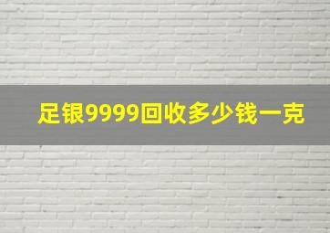 足银9999回收多少钱一克