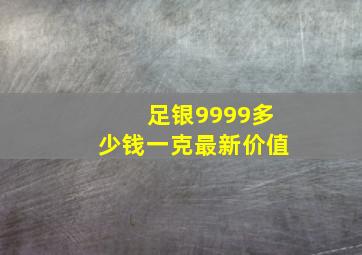 足银9999多少钱一克最新价值