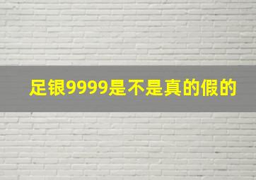 足银9999是不是真的假的