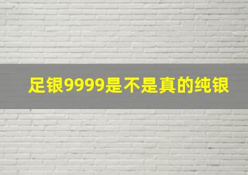 足银9999是不是真的纯银