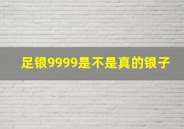 足银9999是不是真的银子