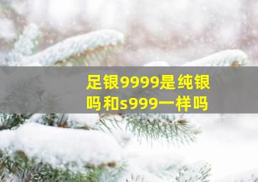 足银9999是纯银吗和s999一样吗