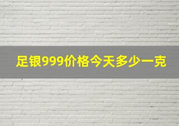 足银999价格今天多少一克