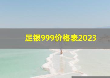 足银999价格表2023