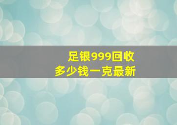 足银999回收多少钱一克最新