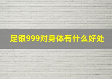 足银999对身体有什么好处