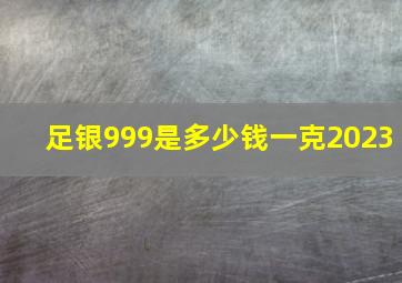 足银999是多少钱一克2023