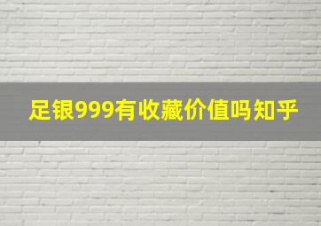 足银999有收藏价值吗知乎