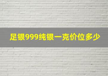 足银999纯银一克价位多少